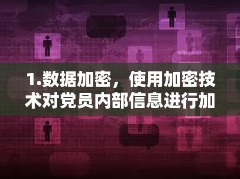 1.数据加密，使用加密技术对党员内部信息进行加密传输，确保数据不可被未经授权访问