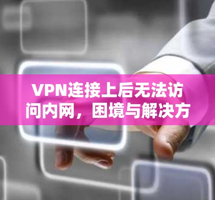 VPN连接上后无法访问内网，困境与解决方案