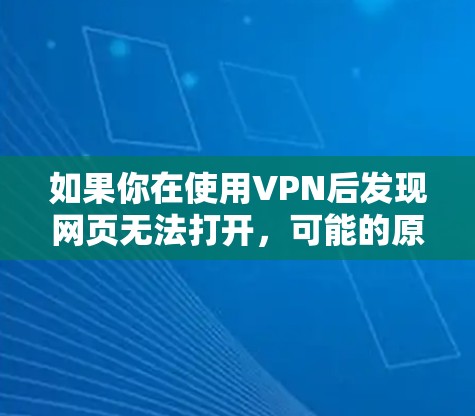 如果你在使用VPN后发现网页无法打开，可能的原因包括以下几点