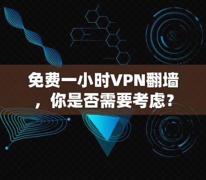 免费一小时VPN翻墙，你是否需要考虑？