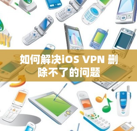 如何解决iOS VPN 删除不了的问题