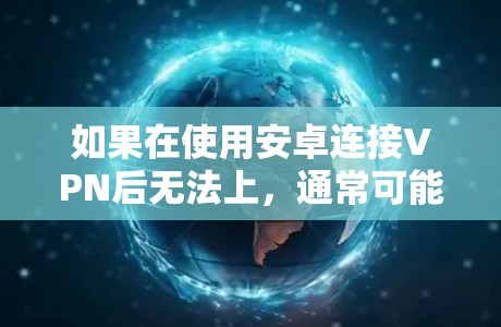 如果在使用安卓连接VPN后无法上，通常可能是因为以下几个原因