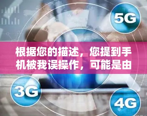根据您的描述，您提到手机被我误操作，可能是由于您误操作了手机，导致手机被误操作。为了确认这一点，您需要查看手机上的提示或联系手机制造商进行维修