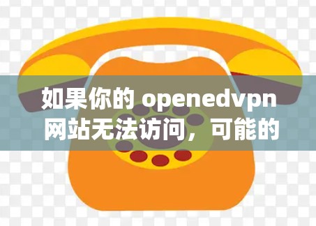 如果你的 openedvpn 网站无法访问，可能的原因包括以下几种情况