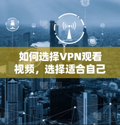 如何选择VPN观看视频，选择适合自己的最佳实践