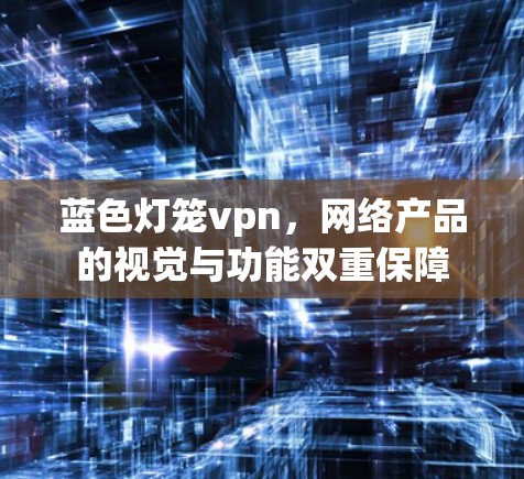 蓝色灯笼vpn，网络产品的视觉与功能双重保障
