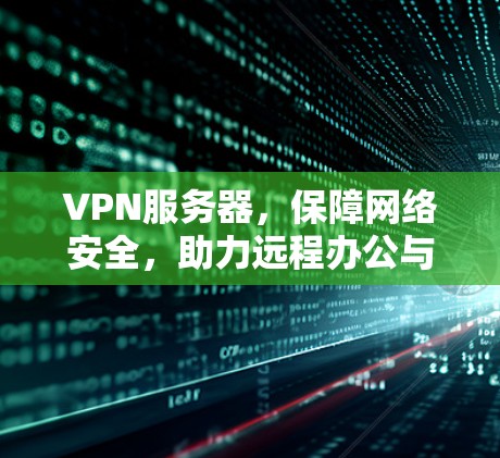 VPN服务器，保障网络安全，助力远程办公与数据传输