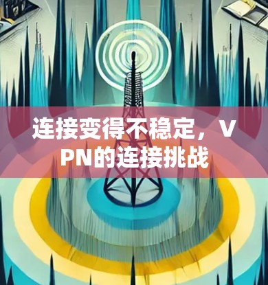 连接变得不稳定，VPN的连接挑战