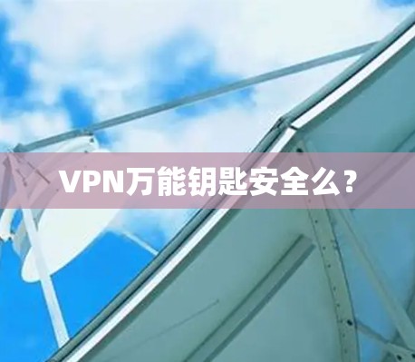 VPN万能钥匙安全么？