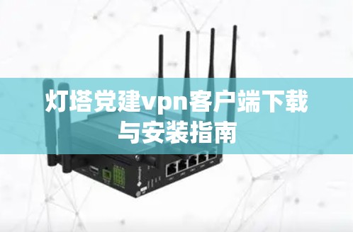 灯塔党建vpn客户端下载与安装指南