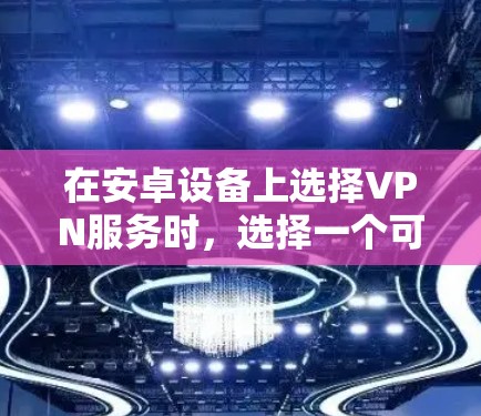 在安卓设备上选择VPN服务时，选择一个可靠的安全且高效的VPN是关键。以下是几个常见的VPN推荐，涵盖了移动设备和各种应用场景