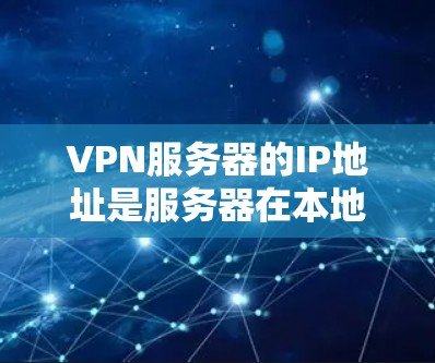 VPN服务器的IP地址是服务器在本地计算机上使用以通信和管理服务器功能的唯一IP地址。它通常与服务器的主机IP地址相同，但可以是服务器内部的特定IP地址