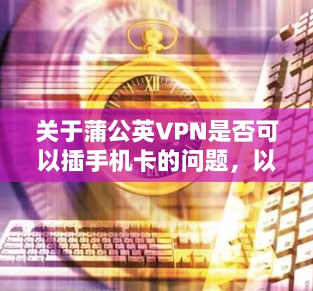 关于蒲公英VPN是否可以插手机卡的问题，以下是详细的分析和建议