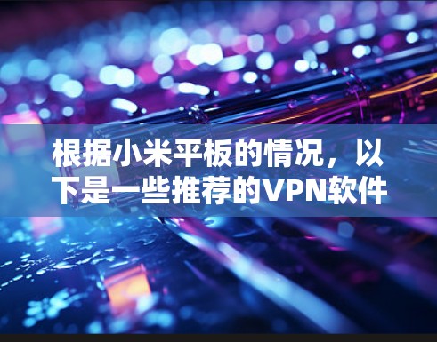 根据小米平板的情况，以下是一些推荐的VPN软件，供你选择