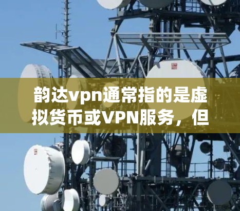 韵达vpn通常指的是虚拟货币或VPN服务，但具体登录网址取决于韵达vpn的具体定义和平台信息。如果您能提供更多背景信息或具体要求，我可以帮助您找到对应的登录网址