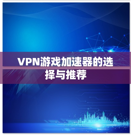 VPN游戏加速器的选择与推荐