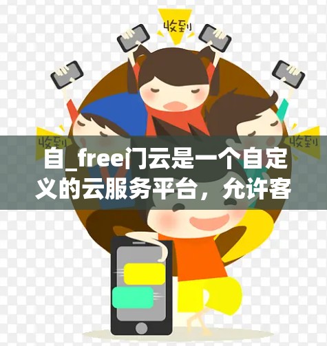 自_free门云是一个自定义的云服务平台，允许客户自定义存储、数据服务器和计算资源，提供灵活的配置选项。以下是其详细介绍