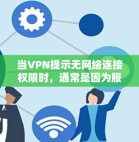 当VPN提示无网络连接权限时，通常是因为服务器没有访问你的账户权限。以下是一些解决步骤