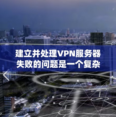 建立并处理VPN服务器失败的问题是一个复杂的过程，需要深入理解服务器的结构、配置以及网络环境。以下是一个逐步指南，帮助您系统地解决这一问题