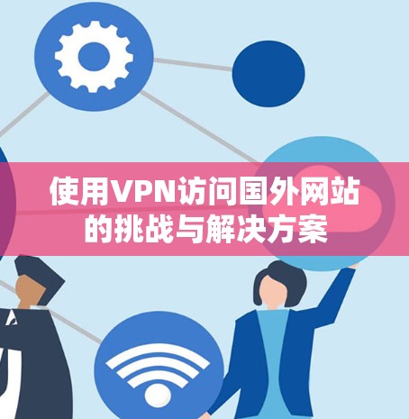 使用VPN访问国外网站的挑战与解决方案