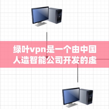 绿叶vpn是一个由中国人造智能公司开发的虚拟助手服务，旨在帮助用户解决生活、学习、商业等领域的各种问题。以下是关于绿叶vpn免费一小时功能和使用限制的详细信息