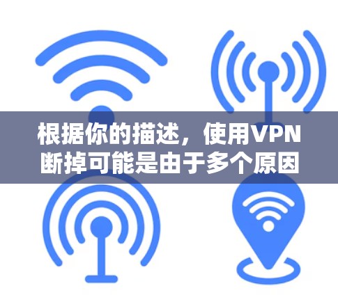根据你的描述，使用VPN断掉可能是由于多个原因。以下是逐步的解决方案