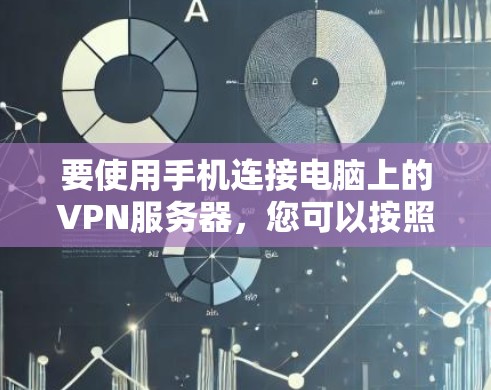 要使用手机连接电脑上的VPN服务器，您可以按照以下步骤操作