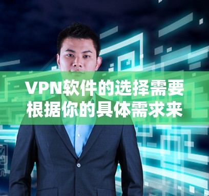 VPN软件的选择需要根据你的具体需求来决定。以下是一些推荐，供你参考