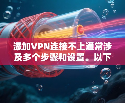 添加VPN连接不上通常涉及多个步骤和设置。以下是详细的步骤指南