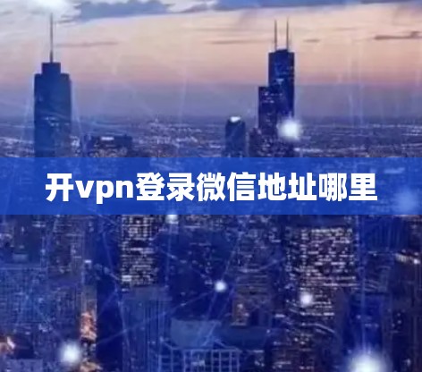 开vpn登录微信地址哪里