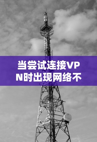 当尝试连接VPN时出现网络不可用的情况时，可以按照以下步骤进行排查和解决