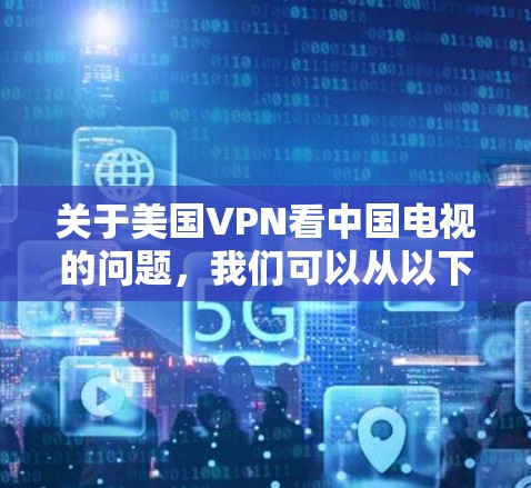 关于美国VPN看中国电视的问题,我们可以从以下几个方面进行分析 关于美国VPN看中国电视的问题,我们可以从以下几个方面进行分析