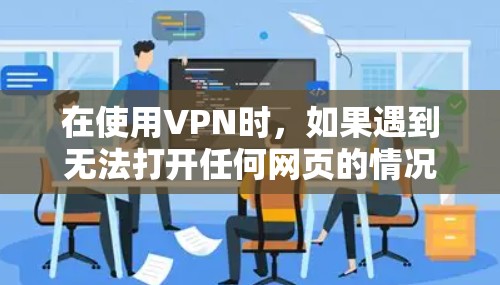 在使用VPN时，如果遇到无法打开任何网页的情况，通常是因为配置问题或软件自身存在异常。以下是解决此类问题的步骤和建议