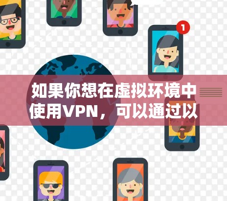 如果你想在虚拟环境中使用VPN,可以通过以下方式实现 如果你想在虚拟环境中使用VPN,可以通过以下方式实现