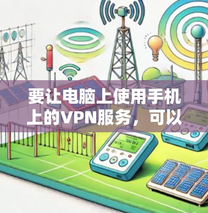 要让电脑上使用手机上的VPN服务，可以按照以下步骤操作