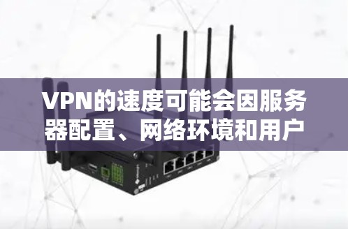 VPN的速度可能会因服务器配置、网络环境和用户设置而有所不同。以下是可能的原因以及如何优化速度的一些建议