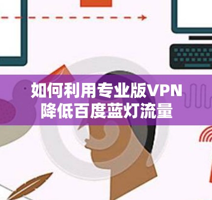 如何利用专业版VPN降低百度蓝灯流量