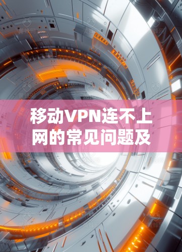 移动VPN连不上网的常见问题及解决方案