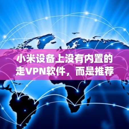 小米设备上没有内置的走VPN软件，而是推荐使用第三方VPN软件，如DeepCry、Crypander、Snyk等。以下是下载和安装步骤