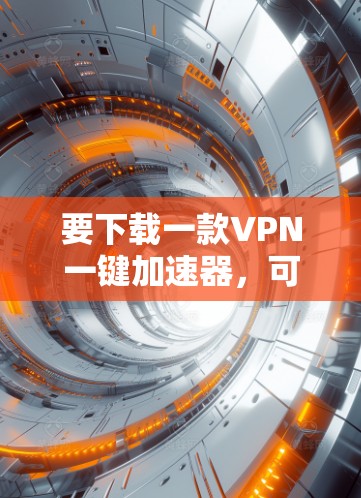 要下载一款VPN一键加速器,可以按照以下步骤操作 要下载一款VPN一键加速器,可以按照以下步骤操作