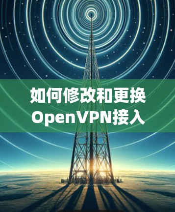 如何修改和更换OpenVPN接入点