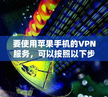要使用苹果手机的VPN服务，可以按照以下步骤操作