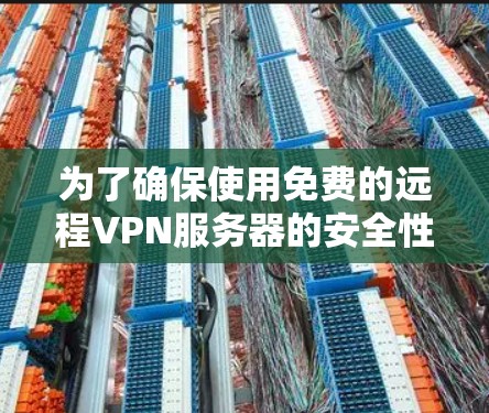 为了确保使用免费的远程VPN服务器的安全性，以下是一些关键步骤和建议