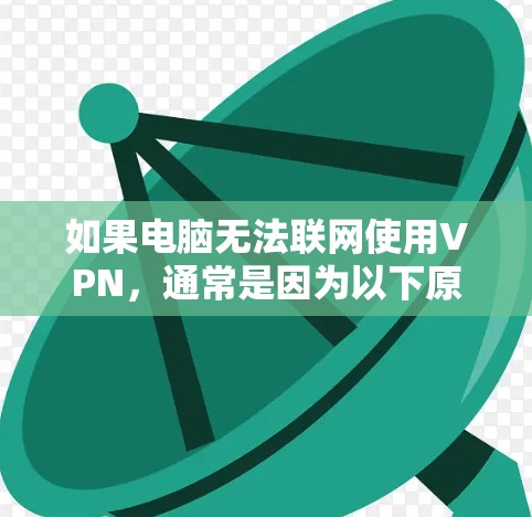 如果电脑无法联网使用VPN，通常是因为以下原因