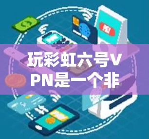玩彩虹六号VPN是一个非常简单但有效的加密网络,适合对网络安全和VPN感兴趣的用户。以下是一个详细的步骤指南,帮助你顺利玩转彩虹六号VPN 玩彩虹六号VPN是一个非常简单但有效的加密网络,适合对网络安全和VPN感兴趣的用户。以下是一个详细的步骤指南,帮助你顺利玩转彩虹六号VPN