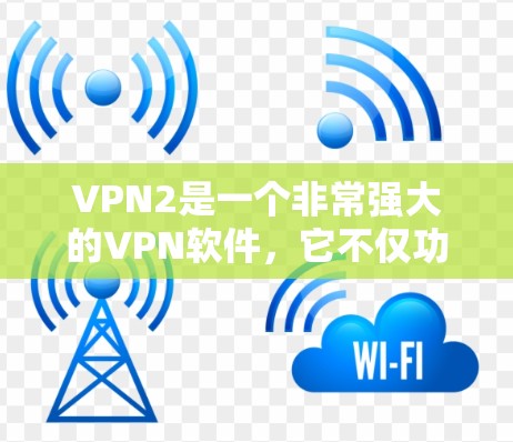 VPN2是一个非常强大的VPN软件，它不仅功能强大，而且涵盖了多种协议和安全措施。以下是关于VPN2的一些关键信息