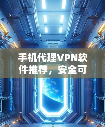 手机代理VPN软件推荐，安全可靠，轻松连接网络