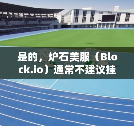 是的,炉石美服(Block.io)通常不建议挂VPN。以下是详细的解释 是的,炉石美服(Block.io)通常不建议挂VPN。以下是详细的解释