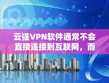 云强VPN软件通常不会直接连接到互联网，而是通过VPN协议连接到外部的服务器。如果使用后未上网，可能是由于以下原因