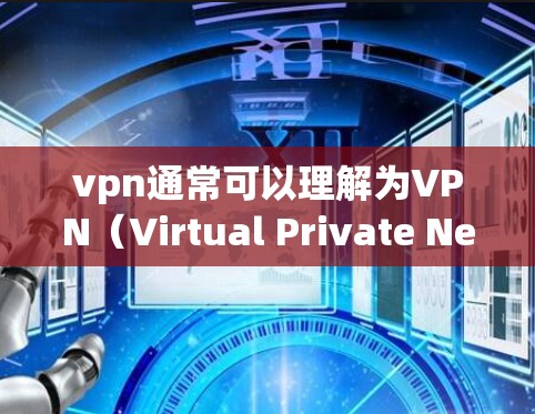 vpn通常可以理解为VPN（Virtual Private Network）或VPN登录器。如果您想使用VPN登录或其他VPN相关功能，以下是一些常见方法和工具推荐
